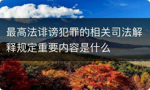 最高法诽谤犯罪的相关司法解释规定重要内容是什么