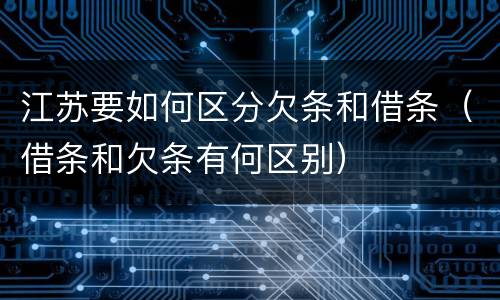 江苏要如何区分欠条和借条（借条和欠条有何区别）