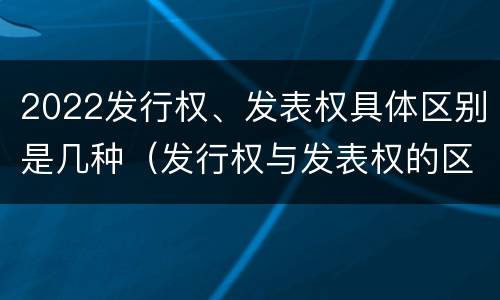 2022发行权、发表权具体区别是几种（发行权与发表权的区别）