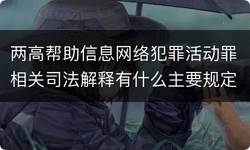 两高帮助信息网络犯罪活动罪相关司法解释有什么主要规定