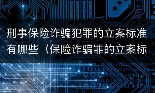 刑事保险诈骗犯罪的立案标准有哪些（保险诈骗罪的立案标准量刑）