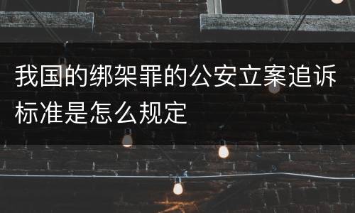 我国的绑架罪的公安立案追诉标准是怎么规定