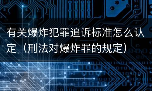有关爆炸犯罪追诉标准怎么认定（刑法对爆炸罪的规定）