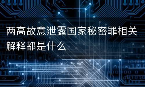 两高故意泄露国家秘密罪相关解释都是什么