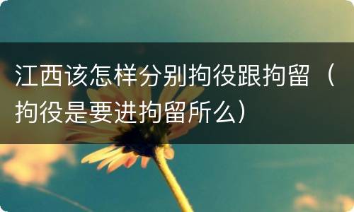 江西该怎样分别拘役跟拘留（拘役是要进拘留所么）