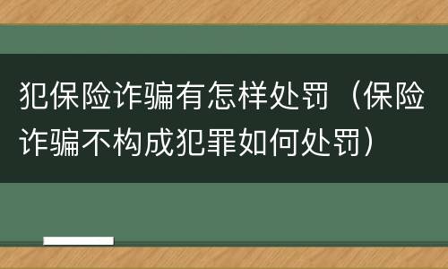 犯保险诈骗有怎样处罚（保险诈骗不构成犯罪如何处罚）