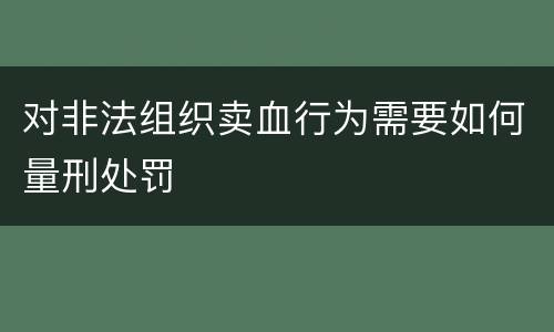 对非法组织卖血行为需要如何量刑处罚