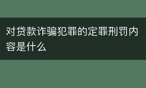 对贷款诈骗犯罪的定罪刑罚内容是什么