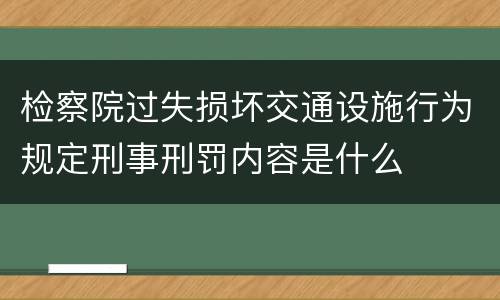 检察院过失损坏交通设施行为规定刑事刑罚内容是什么