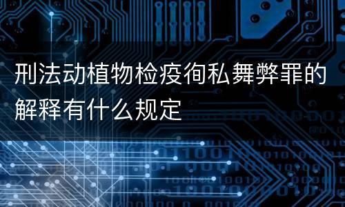 刑法动植物检疫徇私舞弊罪的解释有什么规定