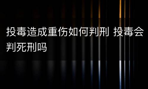 投毒造成重伤如何判刑 投毒会判死刑吗