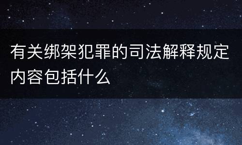 有关绑架犯罪的司法解释规定内容包括什么