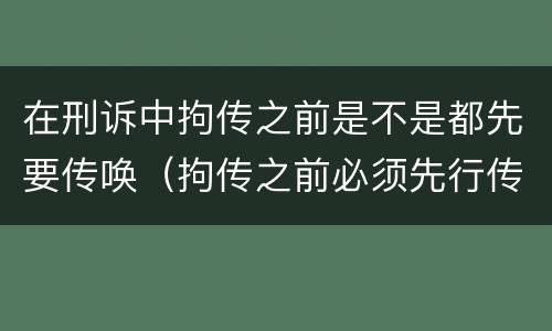 在刑诉中拘传之前是不是都先要传唤（拘传之前必须先行传唤）