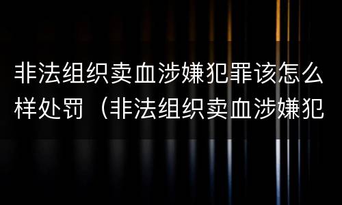 非法组织卖血涉嫌犯罪该怎么样处罚（非法组织卖血涉嫌犯罪该怎么样处罚呢）