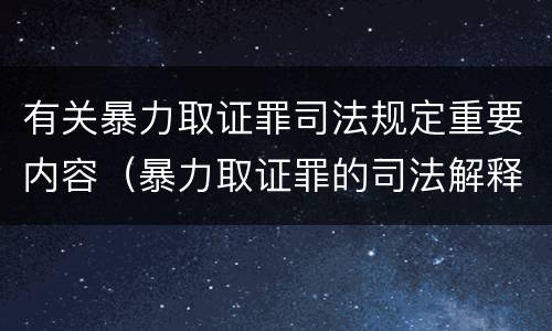 有关暴力取证罪司法规定重要内容（暴力取证罪的司法解释）