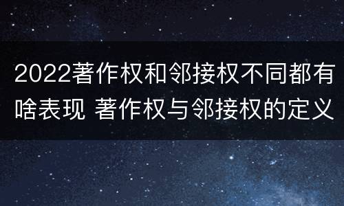2022著作权和邻接权不同都有啥表现 著作权与邻接权的定义是什么