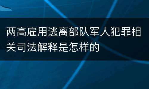 两高雇用逃离部队军人犯罪相关司法解释是怎样的