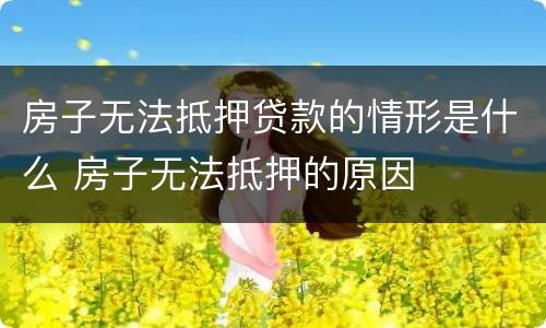 房子无法抵押贷款的情形是什么 房子无法抵押的原因