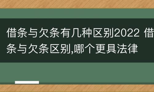 借条与欠条有几种区别2022 借条与欠条区别,哪个更具法律