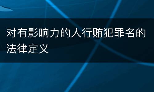 对有影响力的人行贿犯罪名的法律定义