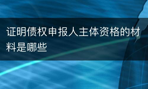 证明债权申报人主体资格的材料是哪些