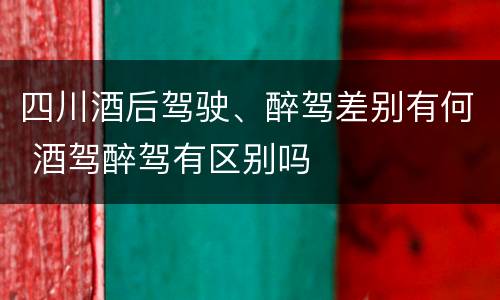 四川酒后驾驶、醉驾差别有何 酒驾醉驾有区别吗