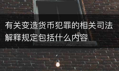 有关变造货币犯罪的相关司法解释规定包括什么内容
