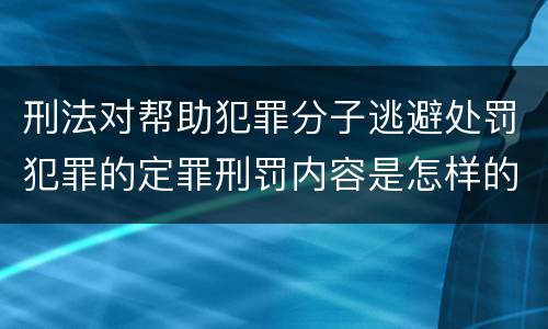刑法对帮助犯罪分子逃避处罚犯罪的定罪刑罚内容是怎样的