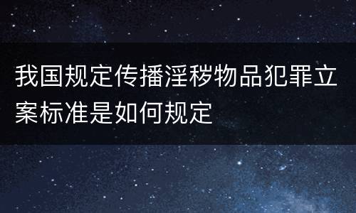 我国规定传播淫秽物品犯罪立案标准是如何规定