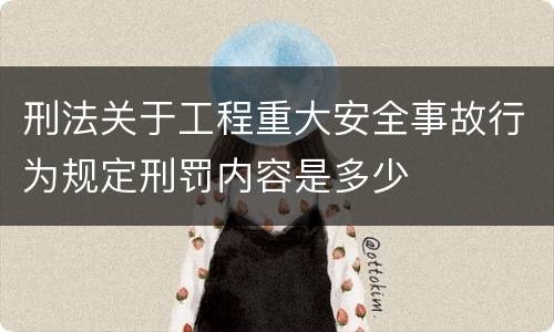 刑法关于工程重大安全事故行为规定刑罚内容是多少