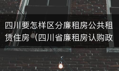 四川要怎样区分廉租房公共租赁住房（四川省廉租房认购政策）