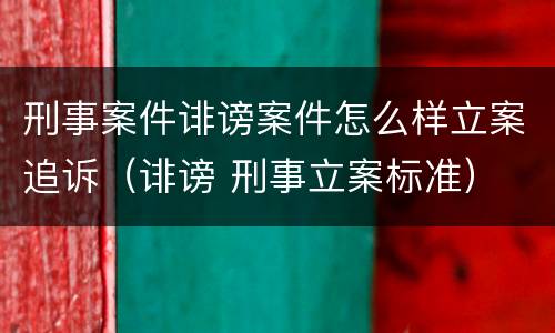 刑事案件诽谤案件怎么样立案追诉（诽谤 刑事立案标准）
