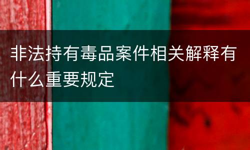 非法持有毒品案件相关解释有什么重要规定