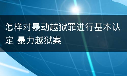 怎样对暴动越狱罪进行基本认定 暴力越狱案