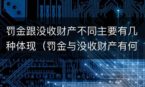 罚金跟没收财产不同主要有几种体现（罚金与没收财产有何联系和区别?）