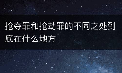 抢夺罪和抢劫罪的不同之处到底在什么地方