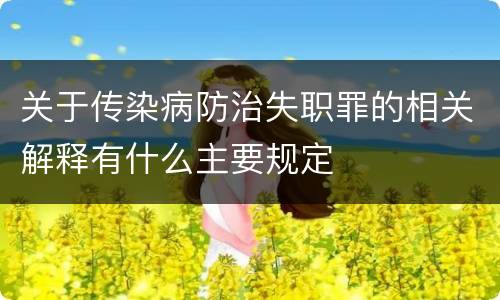 关于传染病防治失职罪的相关解释有什么主要规定