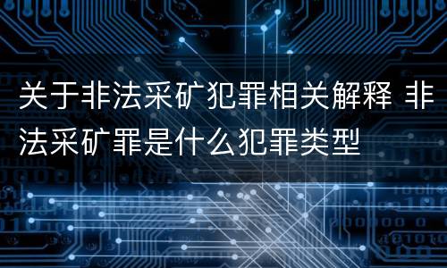 关于非法采矿犯罪相关解释 非法采矿罪是什么犯罪类型
