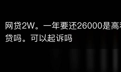 网贷2W。一年要还26000是高利贷吗。可以起诉吗