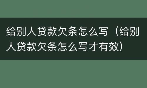 给别人贷款欠条怎么写（给别人贷款欠条怎么写才有效）