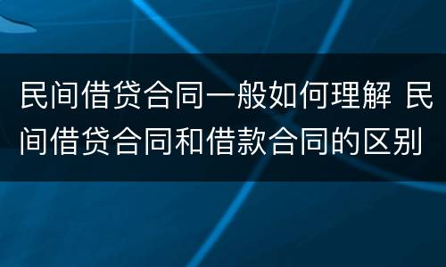 民间借贷合同一般如何理解 民间借贷合同和借款合同的区别