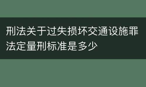 刑法关于过失损坏交通设施罪法定量刑标准是多少