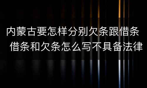 内蒙古要怎样分别欠条跟借条 借条和欠条怎么写不具备法律效应