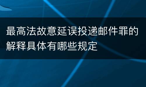 最高法故意延误投递邮件罪的解释具体有哪些规定