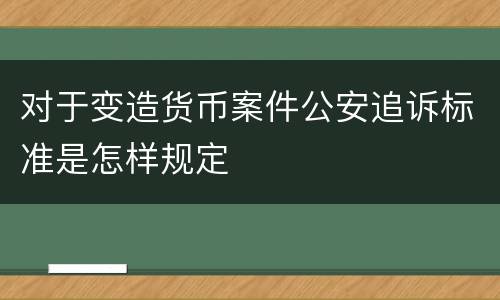 对于变造货币案件公安追诉标准是怎样规定