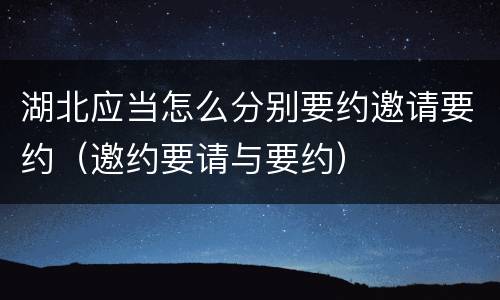 湖北应当怎么分别要约邀请要约（邀约要请与要约）