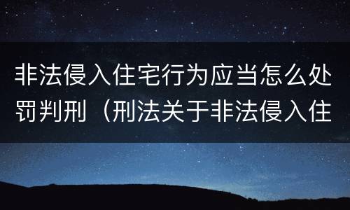 非法侵入住宅行为应当怎么处罚判刑（刑法关于非法侵入住宅罪的法条规定）