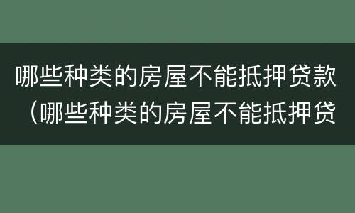 哪些种类的房屋不能抵押贷款（哪些种类的房屋不能抵押贷款呢）