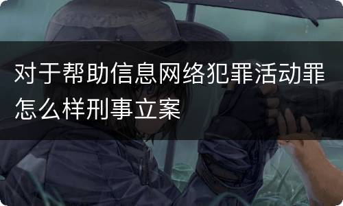 对于帮助信息网络犯罪活动罪怎么样刑事立案