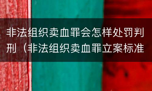 非法组织卖血罪会怎样处罚判刑（非法组织卖血罪立案标准）